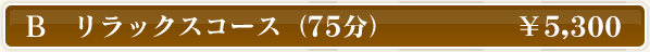 B リラックスコース（75分） \5,300