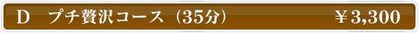 D プチ贅沢コース（35分） \3,300
